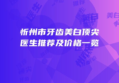忻州市牙齿美白顶尖医生推荐及价格一览