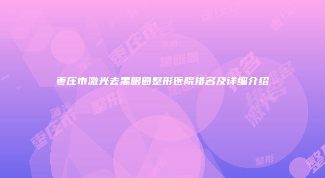 枣庄市激光去黑眼圈整形医院排名及详细介绍