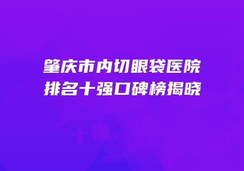 肇庆市内切眼袋医院排名十强口碑榜揭晓