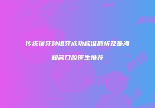 传统镶牙种植牙成功标准解析及珠海知名口腔医生推荐