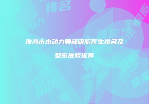 珠海市水动力腰部吸脂医生排名及整形医院推荐