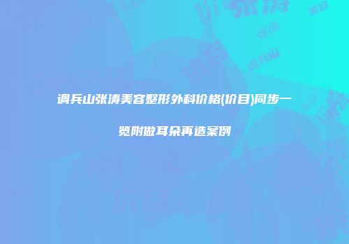 调兵山张涛美容整形外科价格(价目)同步一览附做耳朵再造案例