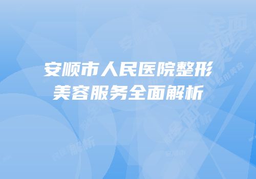 安顺市人民医院整形美容服务全面解析