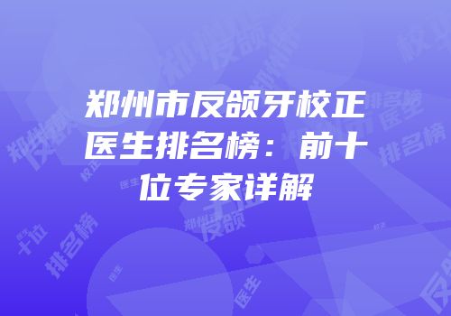 郑州市反颌牙校正医生排名榜：前十位专家详解