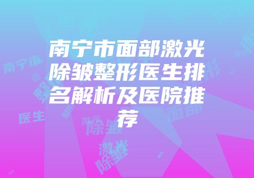 南宁市面部激光除皱整形医生排名解析及医院推荐
