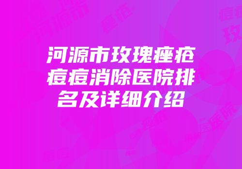河源市玫瑰痤疮痘痘消除医院排名及详细介绍
