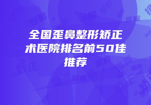 全国歪鼻整形矫正术医院排名前50佳推荐