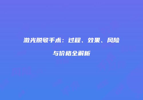 激光脱敏手术：过程、效果、风险与价格全解析