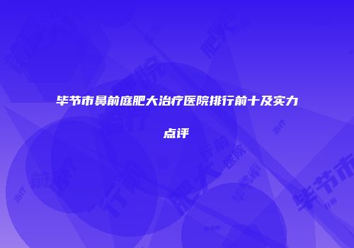 毕节市鼻前庭肥大治疗医院排行前十及实力点评