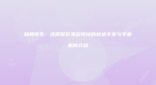 杨勇医生：沈阳整形美容领域的权威专家与专业机构介绍