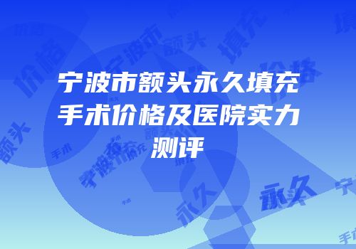 宁波市额头永久填充手术价格及医院实力测评