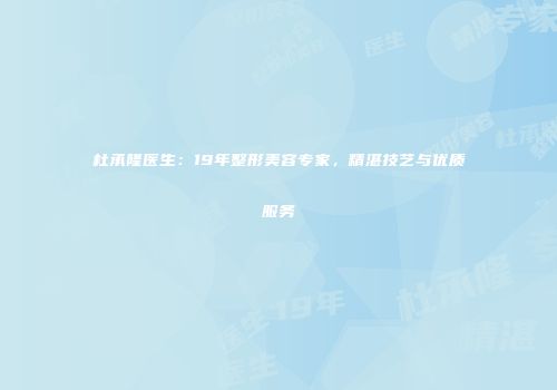 杜承隆医生：19年整形美容专家，精湛技艺与优质服务
