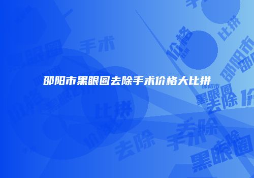 邵阳市黑眼圈去除手术价格大比拼