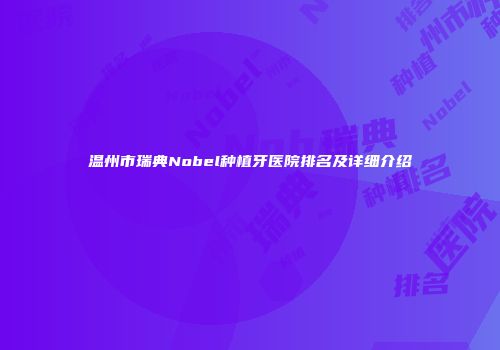温州市瑞典Nobel种植牙医院排名及详细介绍