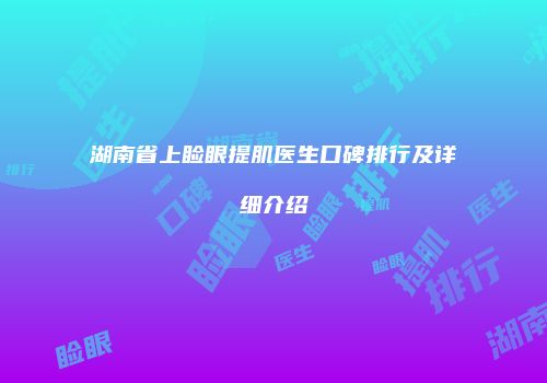 湖南省上睑眼提肌医生口碑排行及详细介绍