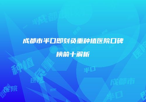 成都市半口即刻负重种植医院口碑榜前十解析