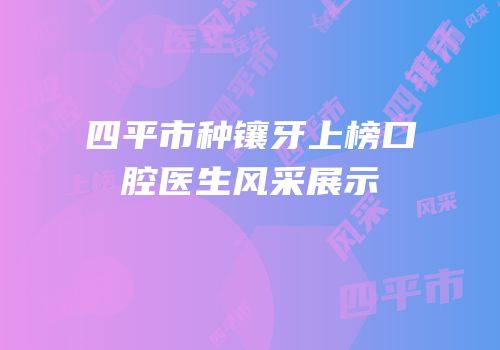 四平市种镶牙上榜口腔医生风采展示