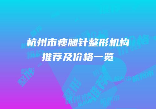 杭州市瘦腿针整形机构推荐及价格一览