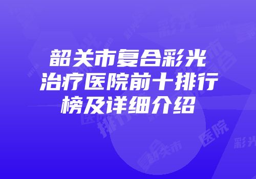 韶关市复合彩光治疗医院前十排行榜及详细介绍