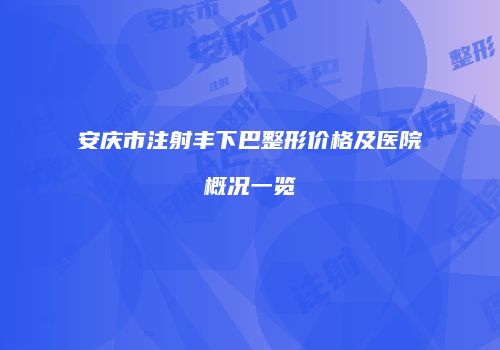 安庆市注射丰下巴整形价格及医院概况一览