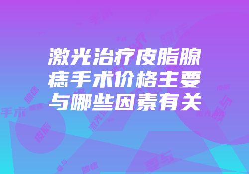 激光治疗皮脂腺痣手术价格主要与哪些因素有关