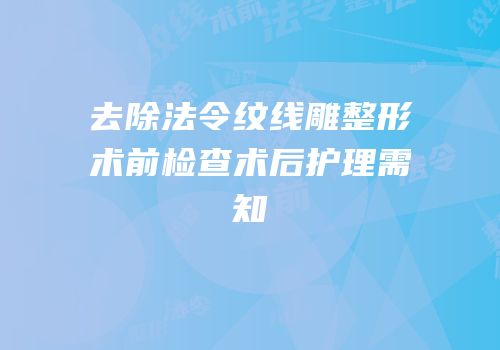去除法令纹线雕整形术前检查术后护理需知