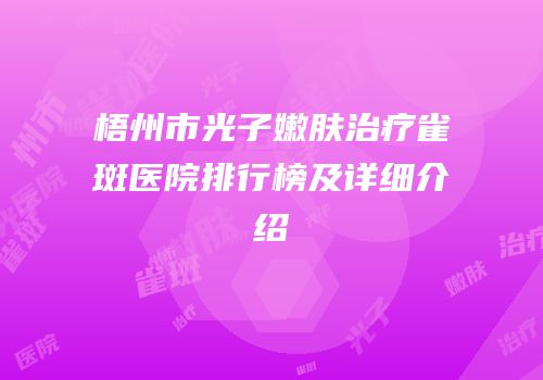 梧州市光子嫩肤治疗雀斑医院排行榜及详细介绍