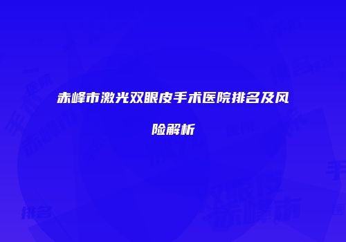 赤峰市激光双眼皮手术医院排名及风险解析