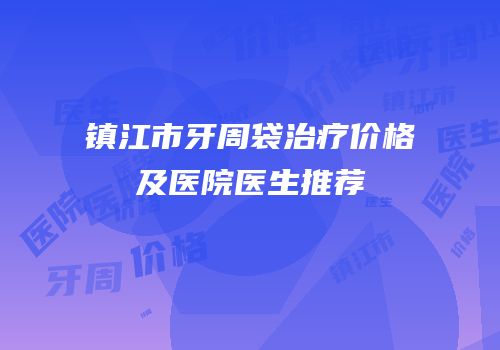 镇江市牙周袋治疗价格及医院医生推荐