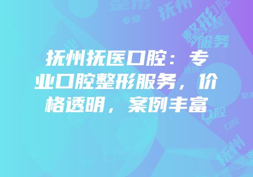 抚州抚医口腔：专业口腔整形服务，价格透明，案例丰富