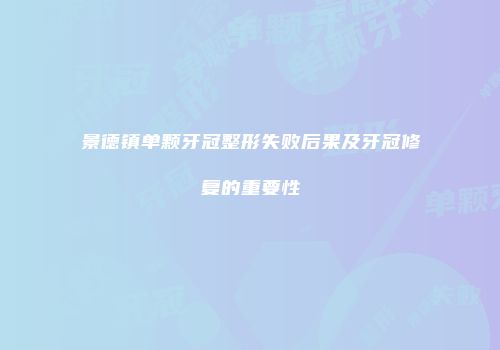 景德镇单颗牙冠整形失败后果及牙冠修复的重要性