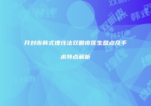 开封市韩式埋线法双眼皮医生盘点及手术特点解析