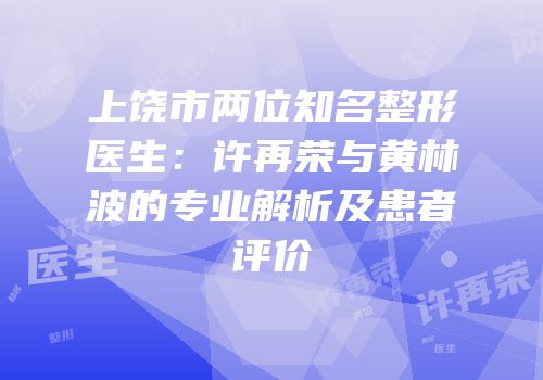 上饶市两位知名整形医生：许再荣与黄林波的专业解析及患者评价