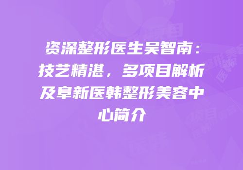 资深整形医生吴智南：技艺精湛，多项目解析及阜新医韩整形美容中心简介