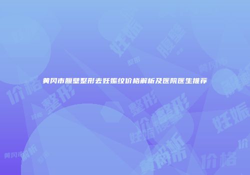 黄冈市腹壁整形去妊娠纹价格解析及医院医生推荐
