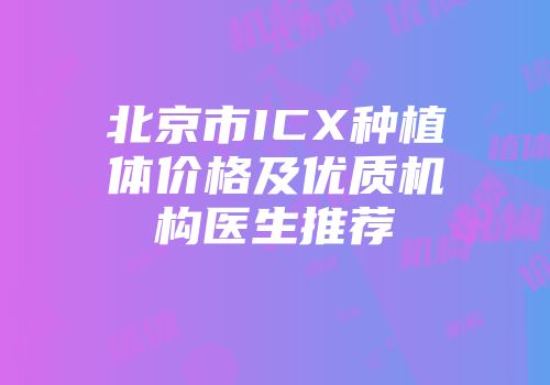 北京市ICX种植体价格及优质机构医生推荐