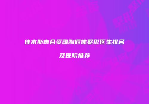 佳木斯市合资隆胸假体整形医生排名及医院推荐