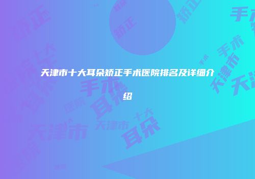 天津市十大耳朵矫正手术医院排名及详细介绍
