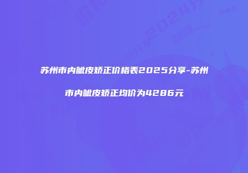 苏州市内眦皮矫正价格表2025分享-苏州市内眦皮矫正均价为4286元