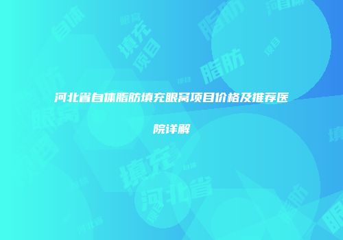 河北省自体脂肪填充眼窝项目价格及推荐医院详解