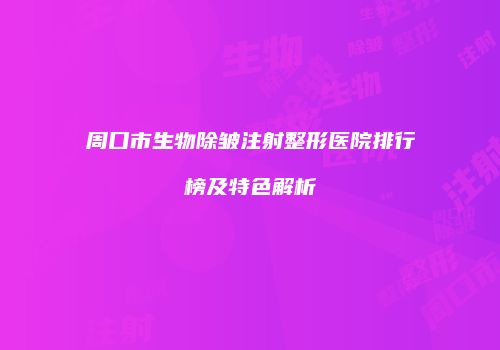 周口市生物除皱注射整形医院排行榜及特色解析