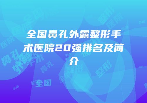 全国鼻孔外露整形手术医院20强排名及简介