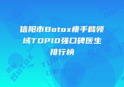 信阳市Botox瘦手臂领域TOP10强口碑医生排行榜