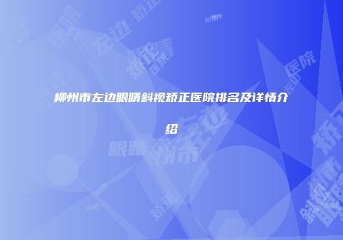 柳州市左边眼睛斜视矫正医院排名及详情介绍