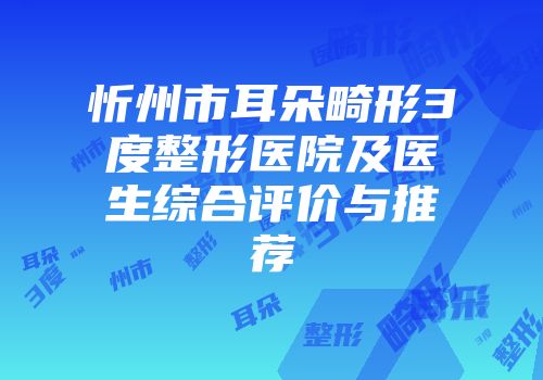 忻州市耳朵畸形3度整形医院及医生综合评价与推荐