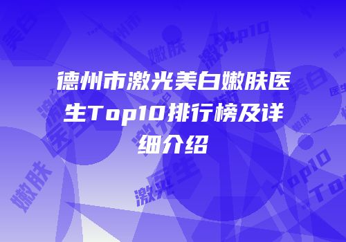 德州市激光美白嫩肤医生Top10排行榜及详细介绍