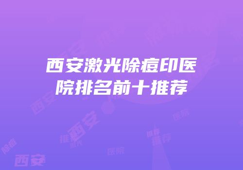 西安激光除痘印医院排名前十推荐
