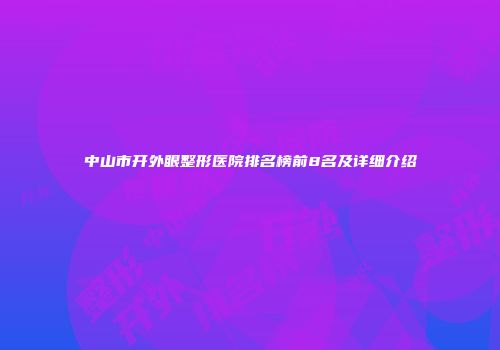 中山市开外眼整形医院排名榜前8名及详细介绍