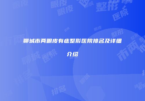 聊城市两眼皮有痣整形医院排名及详细介绍