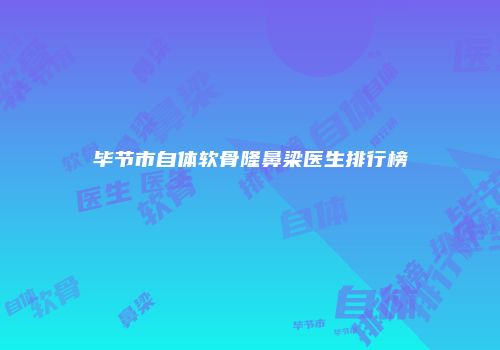毕节市自体软骨隆鼻梁医生排行榜